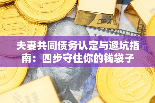 北京夫妻共同债务认定与避坑指南：四步守住你的钱袋子