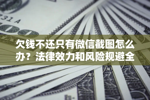 北京欠钱不还只有微信截图怎么办？法律效力和风险规避全解析
