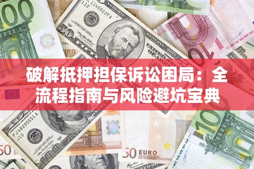 北京破解抵押担保诉讼困局：全流程指南与风险避坑宝典