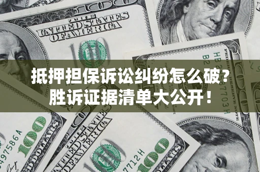 北京抵押担保诉讼纠纷怎么破？胜诉证据清单大公开！