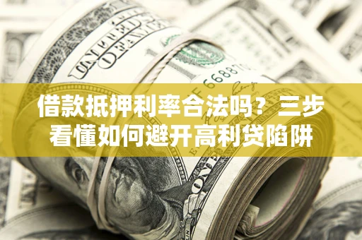 北京借款抵押利率合法吗？三步看懂如何避开高利贷陷阱
