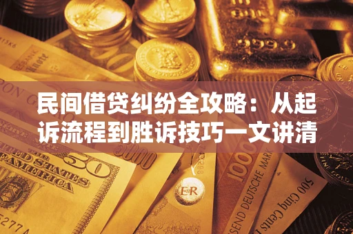 北京民间借贷纠纷全攻略：从起诉流程到胜诉技巧一文讲清