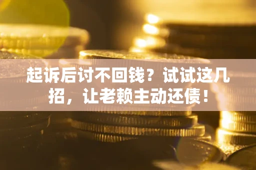 北京起诉后讨不回钱？试试这几招，让老赖主动还债！