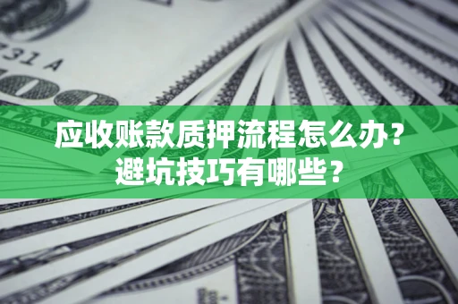 北京应收账款质押流程怎么办？避坑技巧有哪些？