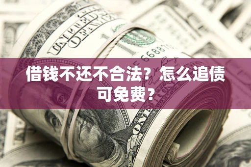 北京借钱不还不合法？怎么追债可免费？