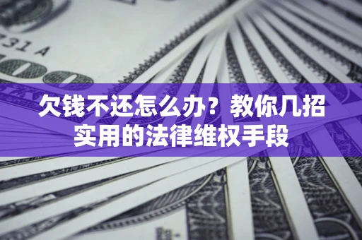 北京欠钱不还怎么办？教你几招实用的法律维权手段