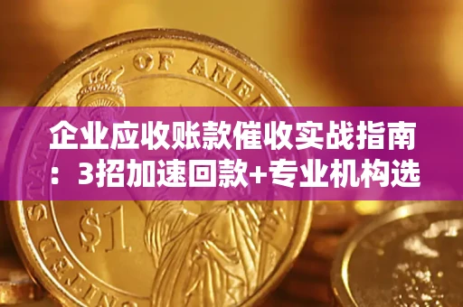 北京企业应收账款催收实战指南：3招加速回款+专业机构选择避坑