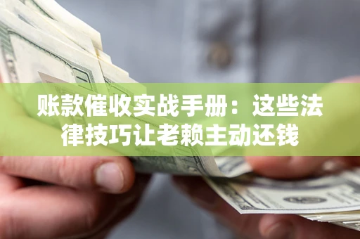 北京账款催收实战手册：这些法律技巧让老赖主动还钱