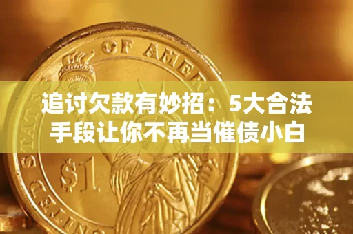 北京追讨欠款有妙招：5大合法手段让你不再当催债小白