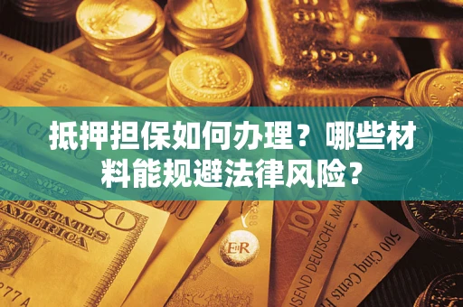 北京抵押担保如何办理？哪些材料能规避法律风险？