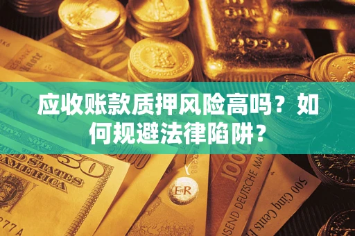 北京应收账款质押风险高吗？如何规避法律陷阱？