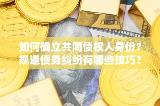 北京如何确立共同债权人身份？规避债务纠纷有哪些技巧？