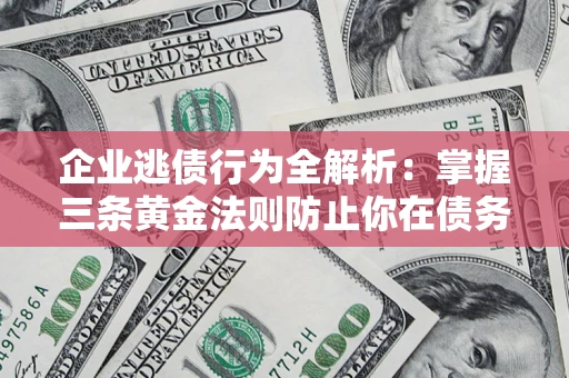 北京企业逃债行为全解析：掌握三条黄金法则防止你在债务乱局中“踩雷”