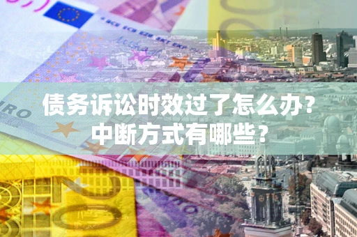 北京债务诉讼时效过了怎么办？中断方式有哪些？