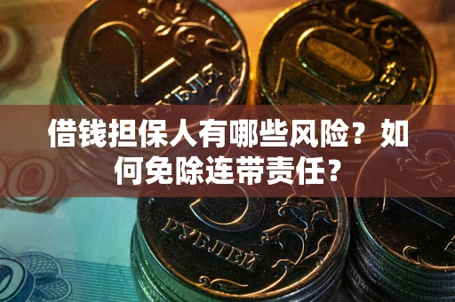 北京借钱担保人有哪些风险？如何免除连带责任？