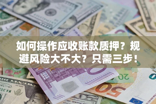 北京如何操作应收账款质押？规避风险大不大？只需三步！