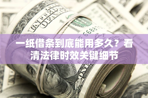 北京一纸借条到底能用多久？看清法律时效关键细节