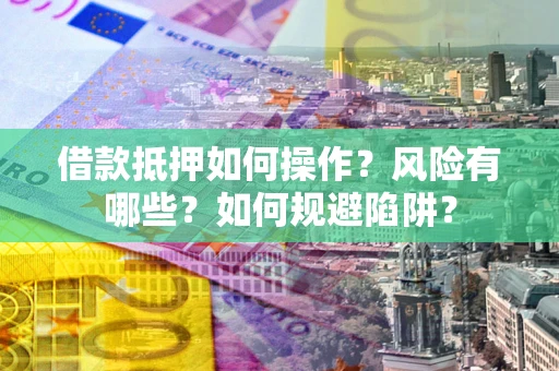 北京借款抵押如何操作？风险有哪些？如何规避陷阱？