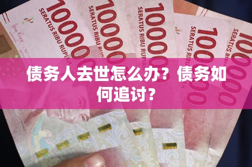 北京债务人去世怎么办？债务如何追讨？