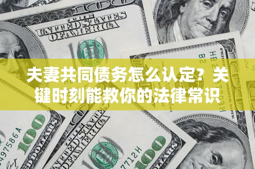 北京夫妻共同债务怎么认定？关键时刻能救你的法律常识