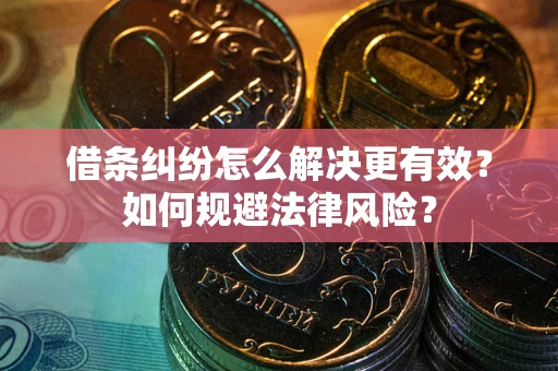 北京借条纠纷怎么解决更有效？如何规避法律风险？
