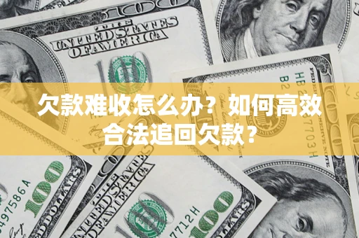 北京欠款难收怎么办？如何高效合法追回欠款？