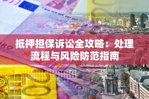 北京抵押担保诉讼全攻略：处理流程与风险防范指南