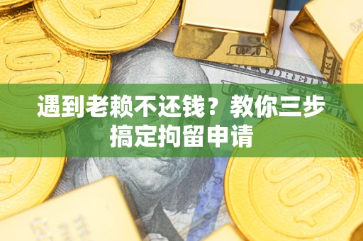 北京遇到老赖不还钱？教你三步搞定拘留申请