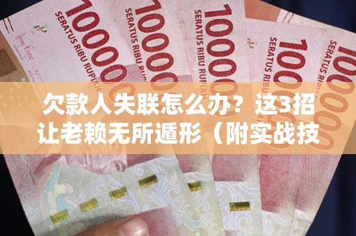 北京欠款人失联怎么办？这3招让老赖无所遁形（附实战技巧）