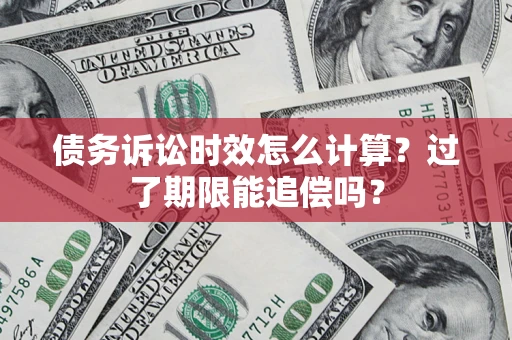北京债务诉讼时效怎么计算？过了期限能追偿吗？