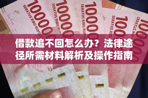北京借款追不回怎么办？法律途径所需材料解析及操作指南