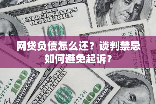 北京网贷负债怎么还？谈判禁忌如何避免起诉？