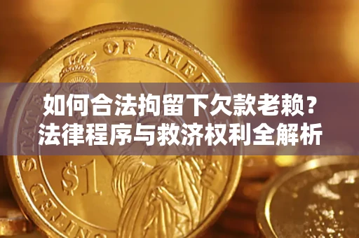 北京如何合法拘留下欠款老赖？法律程序与救济权利全解析