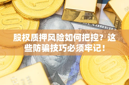 北京股权质押风险如何把控？这些防骗技巧必须牢记！