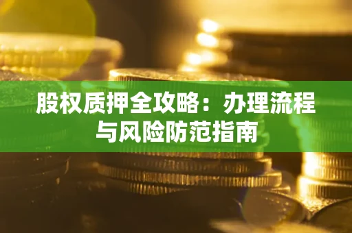 北京股权质押全攻略：办理流程与风险防范指南