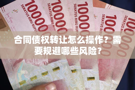 北京合同债权转让怎么操作？需要规避哪些风险？