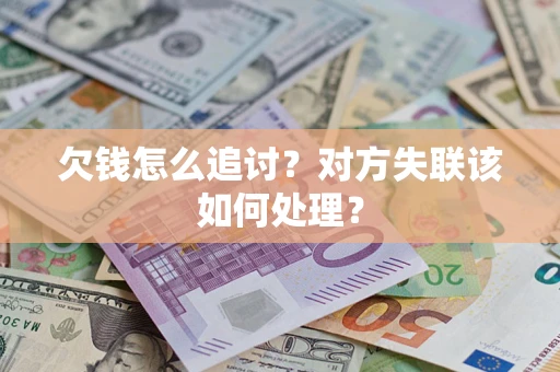 北京欠钱怎么追讨？对方失联该如何处理？