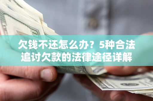 北京欠钱不还怎么办？5种合法追讨欠款的法律途径详解