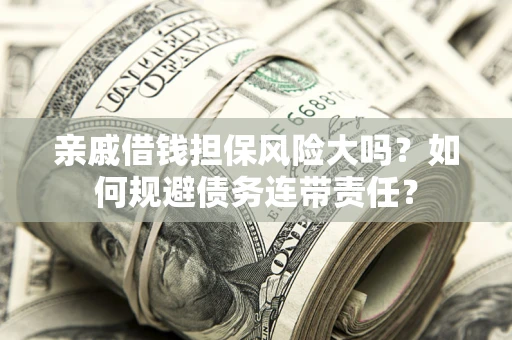 北京亲戚借钱担保风险大吗？如何规避债务连带责任？