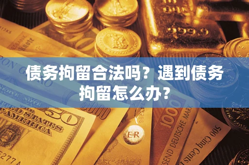 北京债务拘留合法吗？遇到债务拘留怎么办？