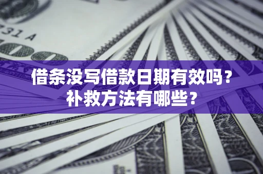 北京借条没写借款日期有效吗？补救方法有哪些？