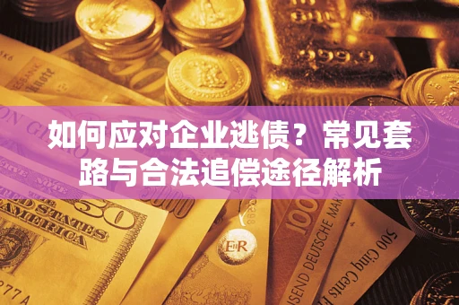 北京如何应对企业逃债？常见套路与合法追偿途径解析
