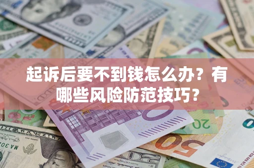 北京起诉后要不到钱怎么办？有哪些风险防范技巧？