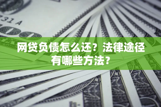 北京网贷负债怎么还？法律途径有哪些方法？
