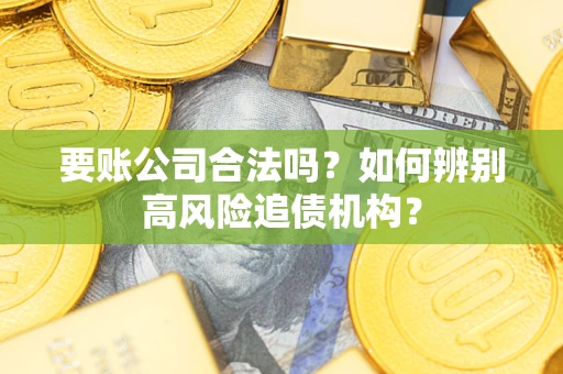 北京要账公司合法吗？如何辨别高风险追债机构？