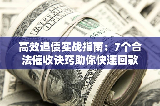 北京高效追债实战指南：7个合法催收诀窍助你快速回款