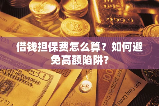 北京借钱担保费怎么算？如何避免高额陷阱？