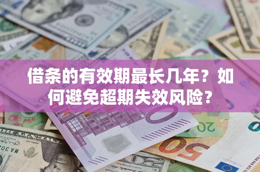 北京借条的有效期最长几年？如何避免超期失效风险？