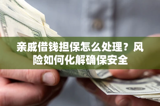 北京亲戚借钱担保怎么处理？风险如何化解确保安全