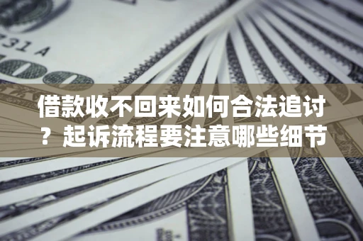 北京借款收不回来如何合法追讨？起诉流程要注意哪些细节？